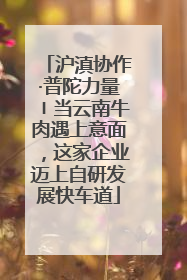 沪滇协作·普陀力量〡当云南牛肉遇上意面，这家企业迈上自研发展快车道