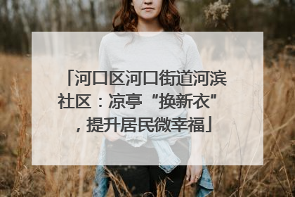 河口区河口街道河滨社区：凉亭“换新衣”，提升居民微幸福
