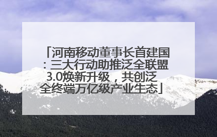 河南移动董事长首建国：三大行动助推泛全联盟3.0焕新升级，共创泛全终端万亿级产业生态