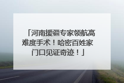 河南援疆专家领航高难度手术！哈密百姓家门口见证奇迹！