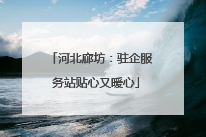 河北廊坊：驻企服务站贴心又暖心