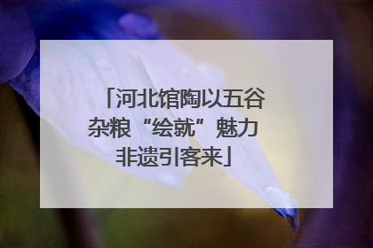 河北馆陶以五谷杂粮“绘就”魅力非遗引客来