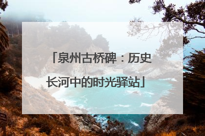 泉州古桥碑：历史长河中的时光驿站