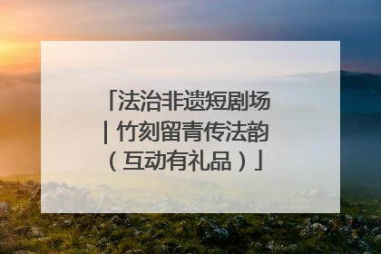 法治非遗短剧场｜竹刻留青传法韵（互动有礼品）