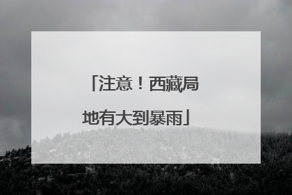 注意！西藏局地有大到暴雨