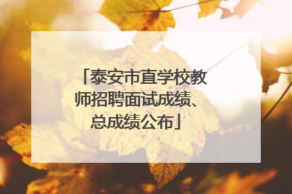泰安市直学校教师招聘面试成绩、总成绩公布