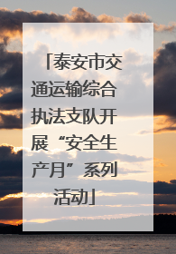 泰安市交通运输综合执法支队开展“安全生产月”系列活动