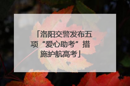 洛阳交警发布五项“爱心助考”措施护航高考