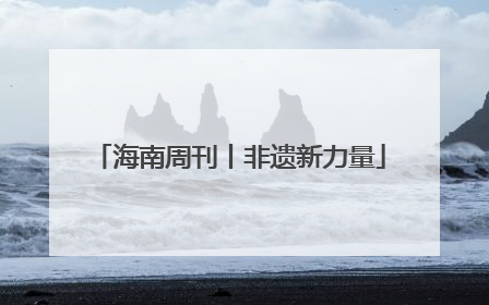 海南周刊丨非遗新力量