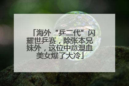 海外“乒二代”闪耀世乒赛，除张本兄妹外，这位中意混血美女爆了大冷
