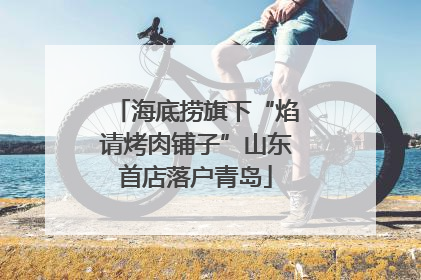 海底捞旗下“焰请烤肉铺子”山东首店落户青岛