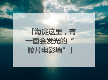 海淀这里，有一面会发光的“胶片电影墙”