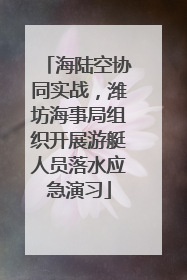 海陆空协同实战，潍坊海事局组织开展游艇人员落水应急演习