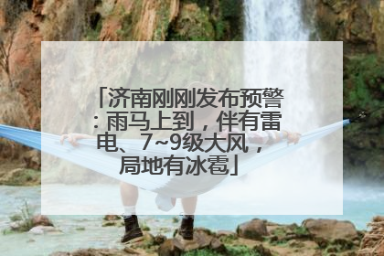 济南刚刚发布预警：雨马上到，伴有雷电、7~9级大风，局地有冰雹