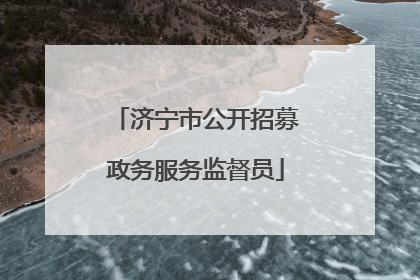 济宁市公开招募政务服务监督员