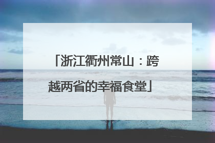 浙江衢州常山：跨越两省的幸福食堂