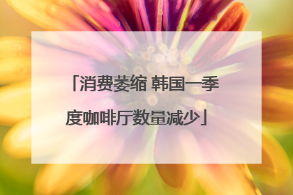 消费萎缩 韩国一季度咖啡厅数量减少