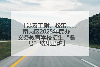涉及工附、松雷……南岗区2025年民办义务教育学校招生“摇号”结果出炉