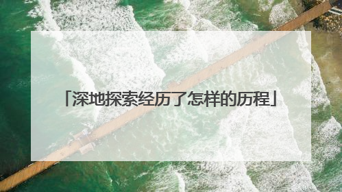深地探索经历了怎样的历程