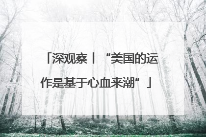 深观察丨“美国的运作是基于心血来潮”