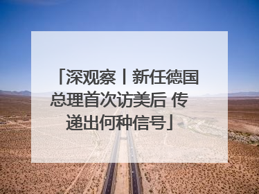 深观察丨新任德国总理首次访美后 传递出何种信号