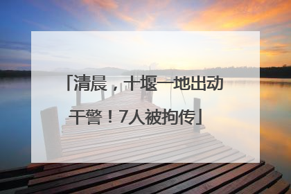 清晨，十堰一地出动干警！7人被拘传