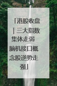 港股收盘｜三大指数集体走弱 脑机接口概念股逆势走强