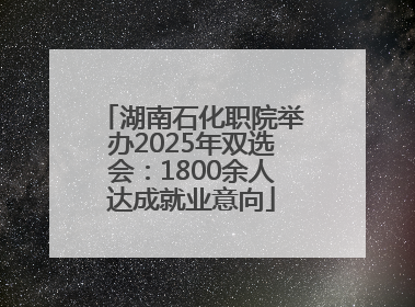 湖南石化职院举办2025年双选会：1800余人达成就业意向