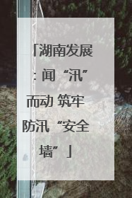 湖南发展：闻“汛”而动 筑牢防汛“安全墙”