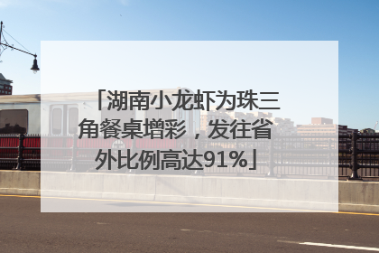 湖南小龙虾为珠三角餐桌增彩，发往省外比例高达91%