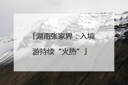 湖南张家界：入境游持续“火热”