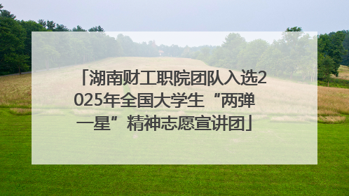 湖南财工职院团队入选2025年全国大学生“两弹一星”精神志愿宣讲团