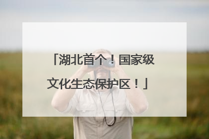 湖北首个！国家级文化生态保护区！