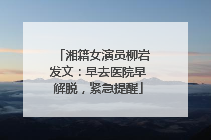 湘籍女演员柳岩发文：早去医院早解脱，紧急提醒