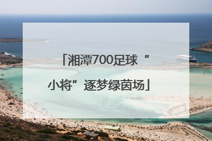 湘潭700足球“小将”逐梦绿茵场