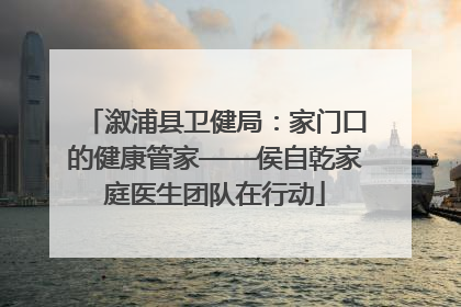 溆浦县卫健局：家门口的健康管家——侯自乾家庭医生团队在行动