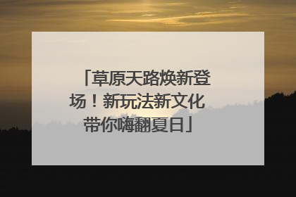 草原天路焕新登场！新玩法新文化带你嗨翻夏日