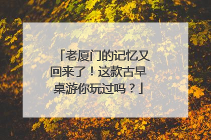 老厦门的记忆又回来了！这款古早桌游你玩过吗？
