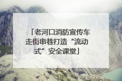 老河口消防宣传车走街串巷打造“流动式”安全课堂