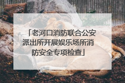 老河口消防联合公安派出所开展娱乐场所消防安全专项检查