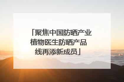 聚焦中国防晒产业 植物医生防晒产品线再添新成员