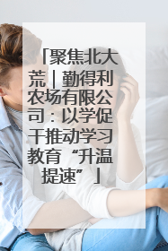 聚焦北大荒｜勤得利农场有限公司：以学促干推动学习教育“升温提速”