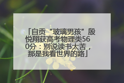 自贡“玻璃男孩”殷悦翔获高考物理类560分：别说读书太苦，那是我看世界的路