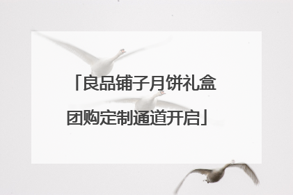 良品铺子月饼礼盒团购定制通道开启