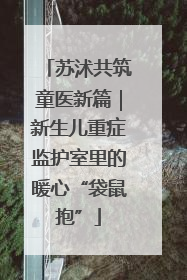 苏沭共筑童医新篇｜新生儿重症监护室里的暖心“袋鼠抱”