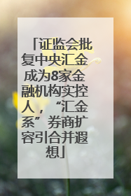证监会批复中央汇金成为8家金融机构实控人，“汇金系”券商扩容引合并遐想