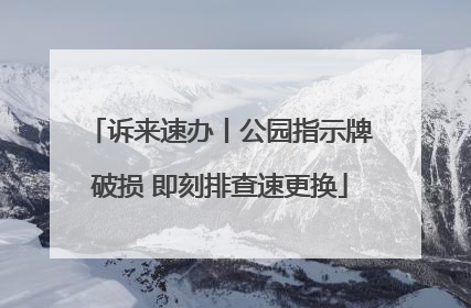 诉来速办丨公园指示牌破损 即刻排查速更换
