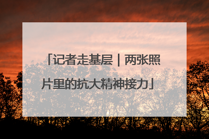 记者走基层｜两张照片里的抗大精神接力