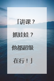 讲课？抓娃娃？他都超级在行！