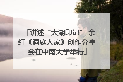 讲述“大湖印记” 余红《洞庭人家》创作分享会在中南大学举行